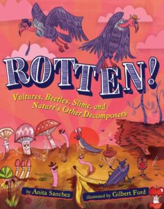 Rotten! Vultures, Beetles, Slime, and Nature's Other Decomposers by Anita Sanchez